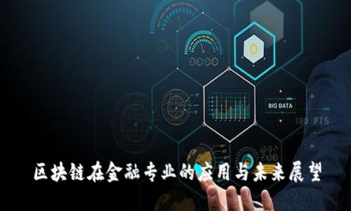 区块链在金融专业的应用与未来展望
