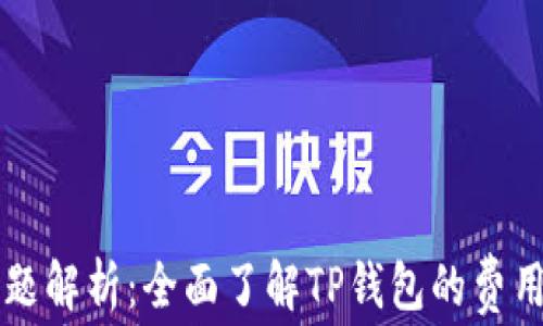 
TP钱包收费问题解析：全面了解TP钱包的费用情况及其应用