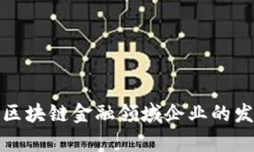 全面解析上海区块链金融领域企业的发展现状与趋势
